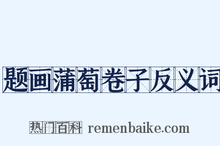 题画蒲萄卷子反义词是什么意思的图片